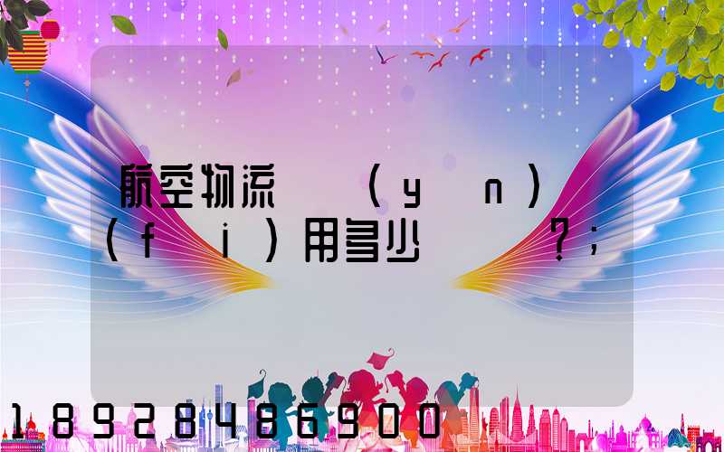 航空物流貨運(yùn)費(fèi)用多少？